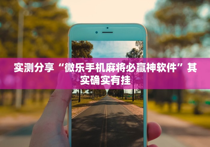 实测分享“微乐手机麻将必赢神软件”其实确实有挂