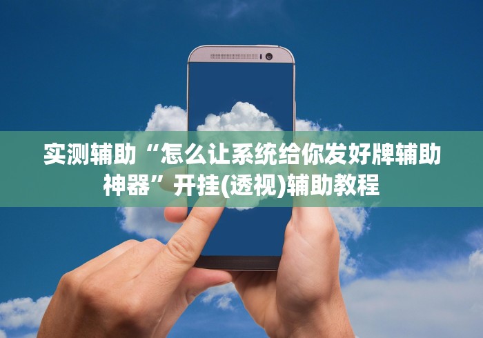 实测辅助“怎么让系统给你发好牌辅助神器”开挂(透视)辅助教程