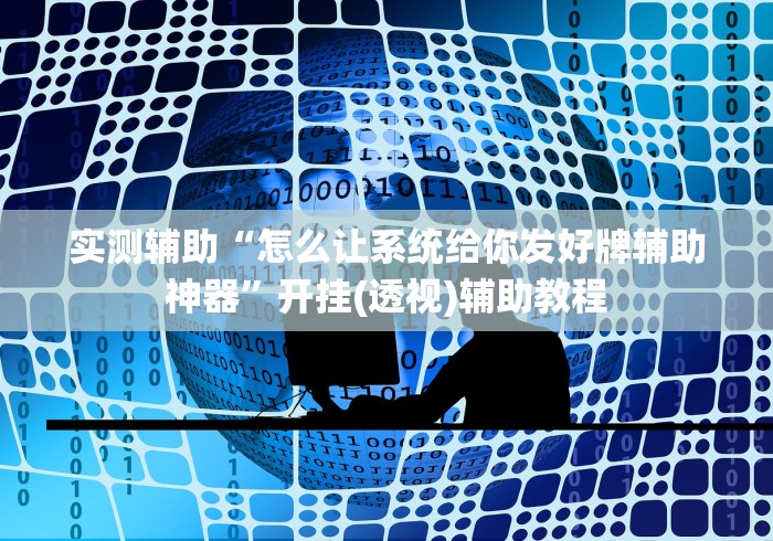 实测辅助“怎么让系统给你发好牌辅助神器”开挂(透视)辅助教程