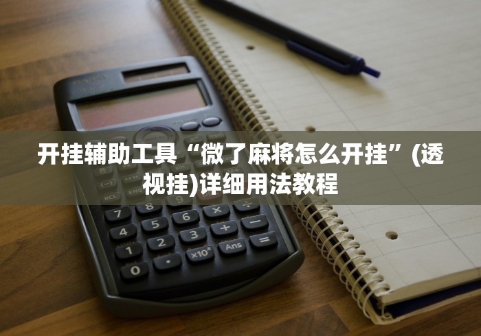 开挂辅助工具“微了麻将怎么开挂	”(透视挂)详细用法教程