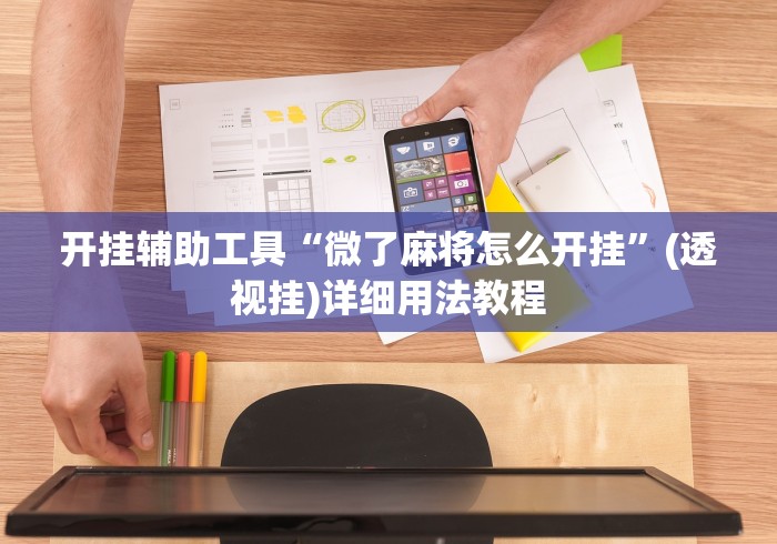 开挂辅助工具“微了麻将怎么开挂”(透视挂)详细用法教程