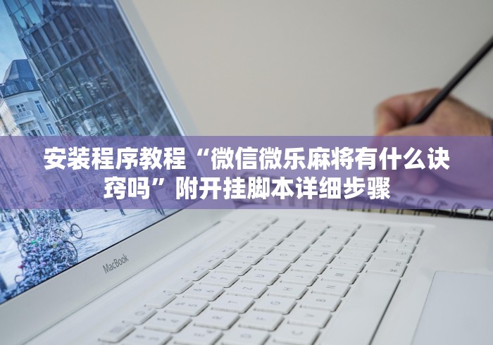 安装程序教程“微信微乐麻将有什么诀窍吗”附开挂脚本详细步骤