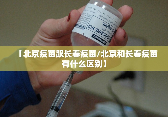 【北京疫苗跟长春疫苗/北京和长春疫苗有什么区别】