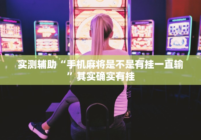 实测辅助“手机麻将是不是有挂一直输	”其实确实有挂