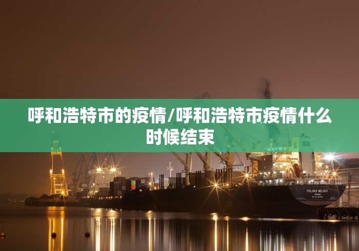 呼和浩特市的疫情/呼和浩特市疫情什么时候结束