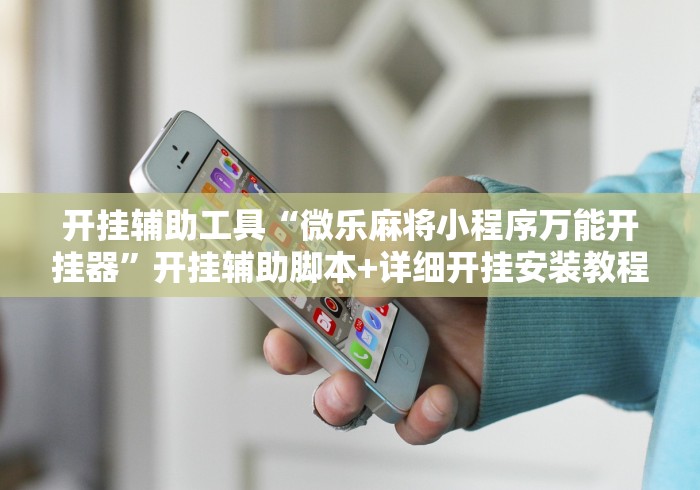 开挂辅助工具“微乐麻将小程序万能开挂器	”开挂辅助脚本+详细开挂安装教程