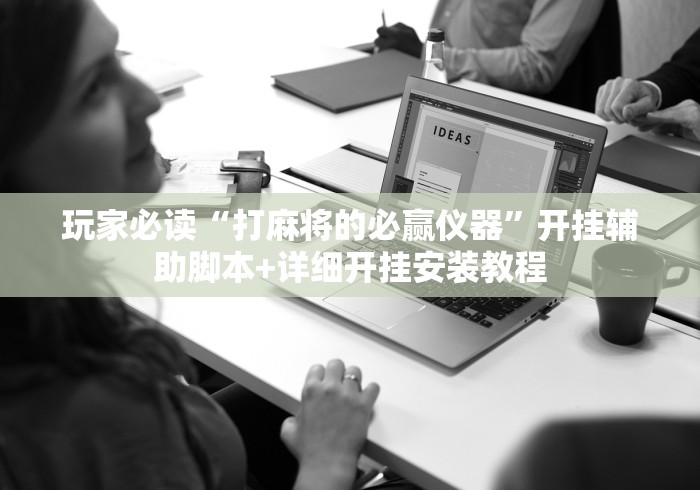 玩家必读“打麻将的必赢仪器”开挂辅助脚本+详细开挂安装教程