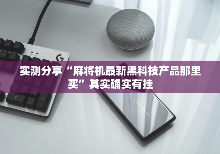 实测分享“麻将机最新黑科技产品那里买”其实确实有挂