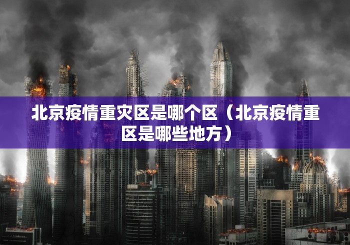 北京疫情重灾区是哪个区（北京疫情重区是哪些地方）