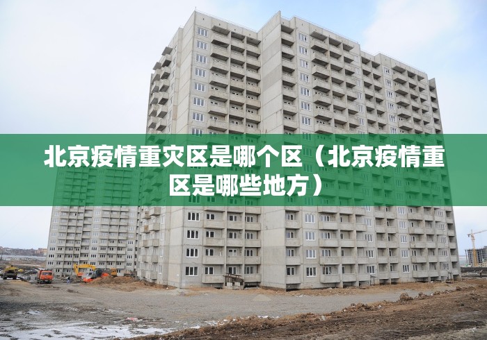 北京疫情重灾区是哪个区（北京疫情重区是哪些地方）