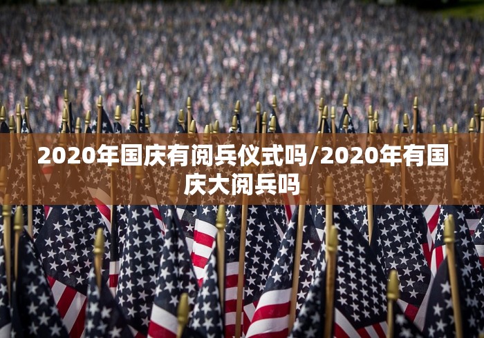 2020年国庆有阅兵仪式吗/2020年有国庆大阅兵吗
