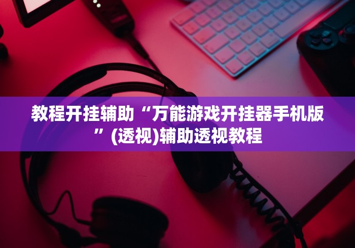 教程开挂辅助“万能游戏开挂器手机版”(透视)辅助透视教程