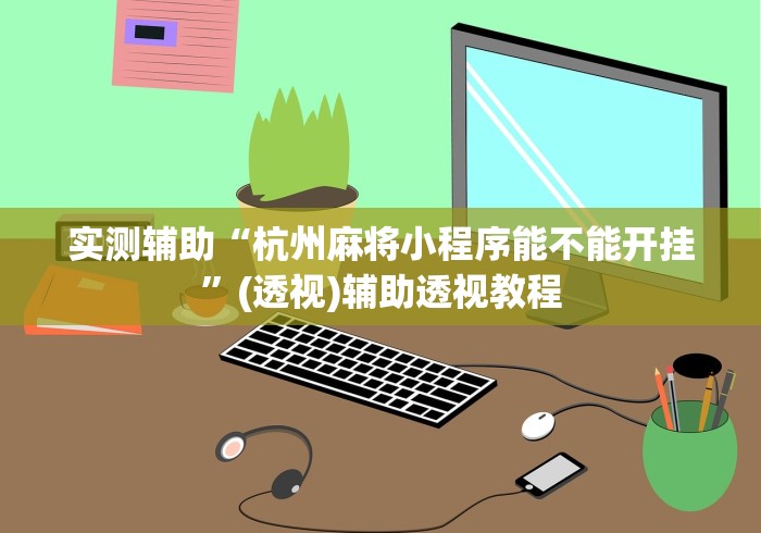 实测辅助“杭州麻将小程序能不能开挂”(透视)辅助透视教程