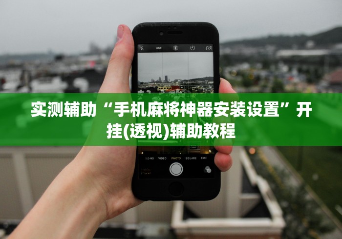 实测辅助“手机麻将神器安装设置”开挂(透视)辅助教程