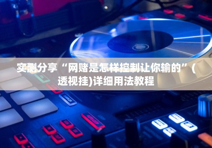 实测分享“网赌是怎样控制让你输的”(透视挂)详细用法教程