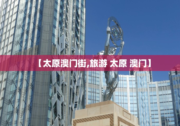 【太原澳门街,旅游 太原 澳门】