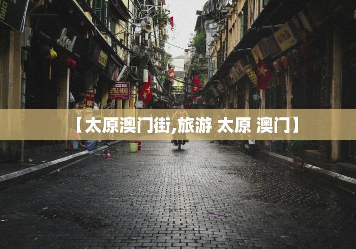 【太原澳门街,旅游 太原 澳门】