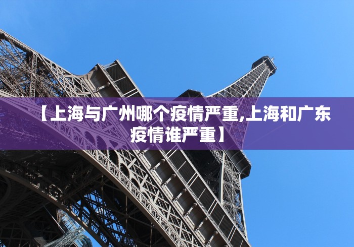 【上海与广州哪个疫情严重,上海和广东疫情谁严重】
