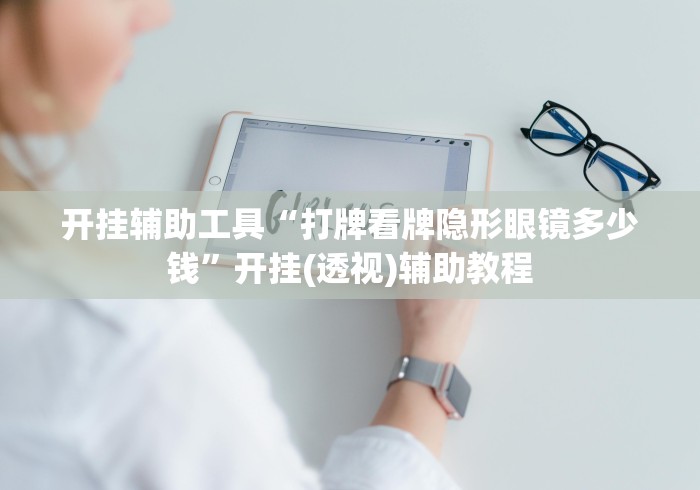 开挂辅助工具“打牌看牌隐形眼镜多少钱”开挂(透视)辅助教程
