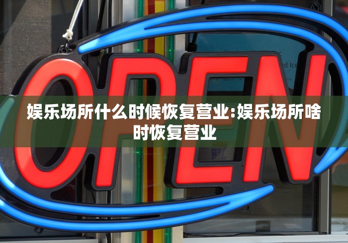 娱乐场所什么时候恢复营业:娱乐场所啥时恢复营业