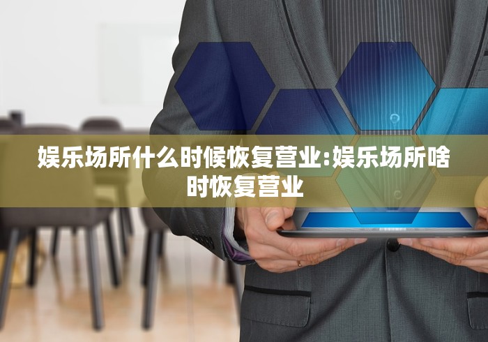 娱乐场所什么时候恢复营业:娱乐场所啥时恢复营业