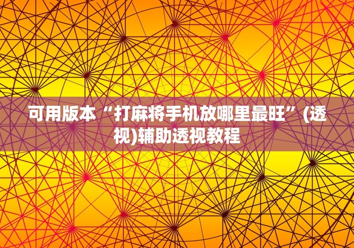 可用版本“打麻将手机放哪里最旺”(透视)辅助透视教程