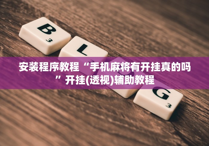 安装程序教程“手机麻将有开挂真的吗”开挂(透视)辅助教程