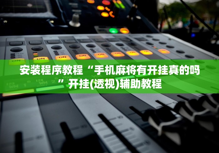 安装程序教程“手机麻将有开挂真的吗	”开挂(透视)辅助教程