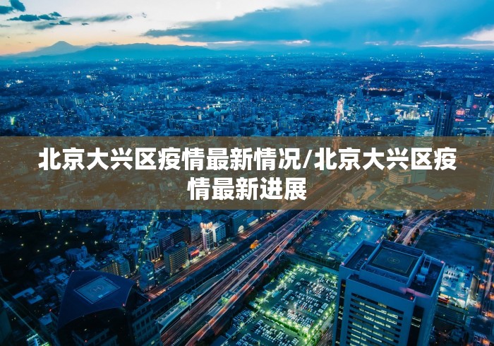 北京大兴区疫情最新情况/北京大兴区疫情最新进展