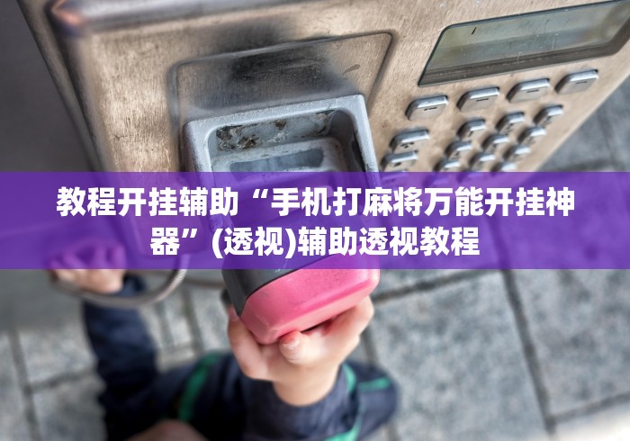 教程开挂辅助“手机打麻将万能开挂神器”(透视)辅助透视教程