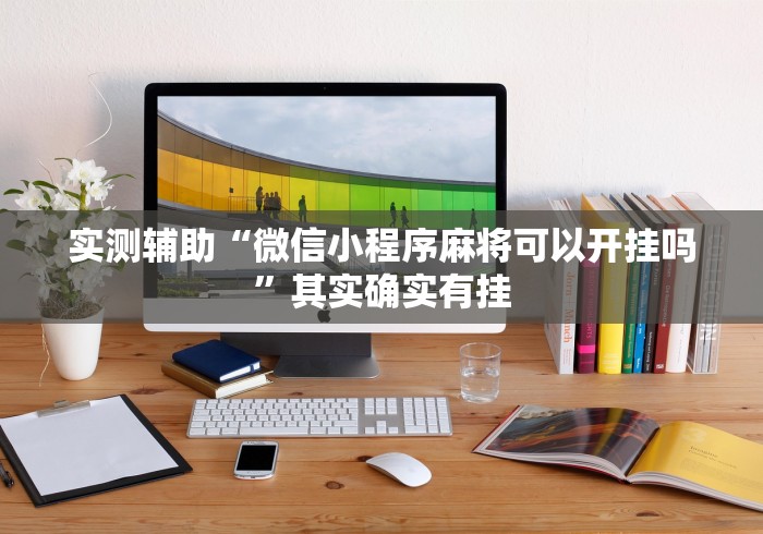 实测辅助“微信小程序麻将可以开挂吗”其实确实有挂
