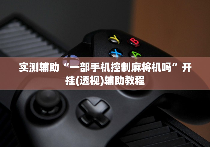 实测辅助“一部手机控制麻将机吗”开挂(透视)辅助教程