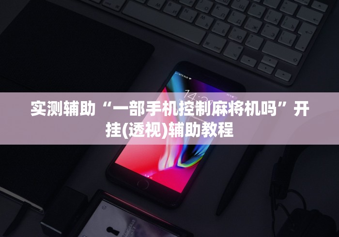 实测辅助“一部手机控制麻将机吗”开挂(透视)辅助教程