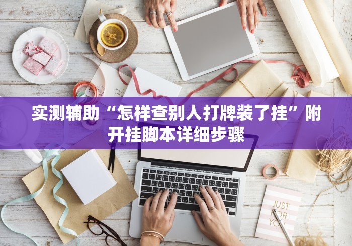 实测辅助“怎样查别人打牌装了挂”附开挂脚本详细步骤