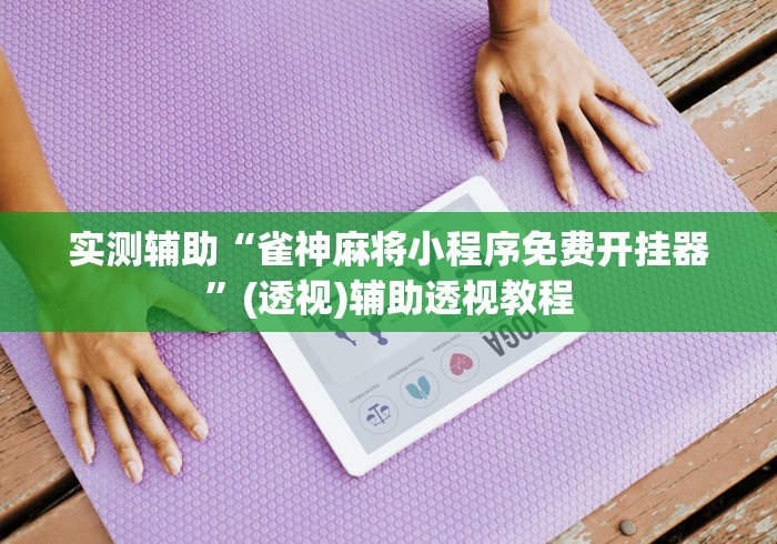实测辅助“雀神麻将小程序免费开挂器	”(透视)辅助透视教程