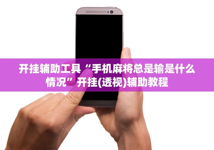开挂辅助工具“手机麻将总是输是什么情况”开挂(透视)辅助教程