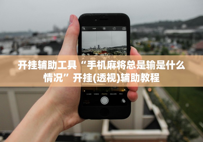 开挂辅助工具“手机麻将总是输是什么情况”开挂(透视)辅助教程