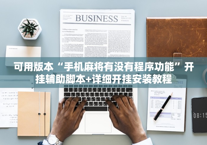 可用版本“手机麻将有没有程序功能”开挂辅助脚本+详细开挂安装教程