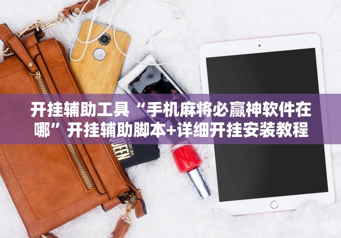 开挂辅助工具“手机麻将必赢神软件在哪”开挂辅助脚本+详细开挂安装教程