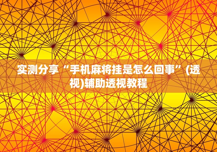 实测分享“手机麻将挂是怎么回事”(透视)辅助透视教程