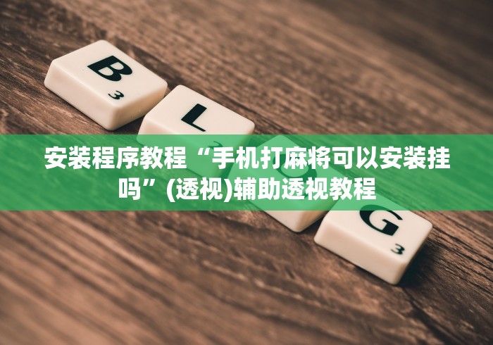 安装程序教程“手机打麻将可以安装挂吗”(透视)辅助透视教程