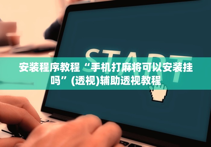 安装程序教程“手机打麻将可以安装挂吗”(透视)辅助透视教程