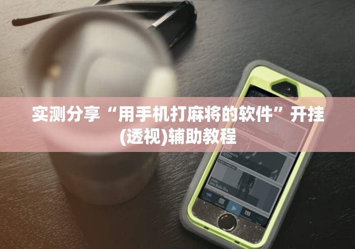 实测分享“用手机打麻将的软件”开挂(透视)辅助教程