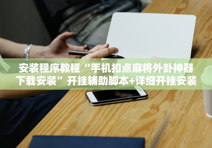 安装程序教程“手机扣点麻将外卦神器下载安装”开挂辅助脚本+详细开挂安装教程