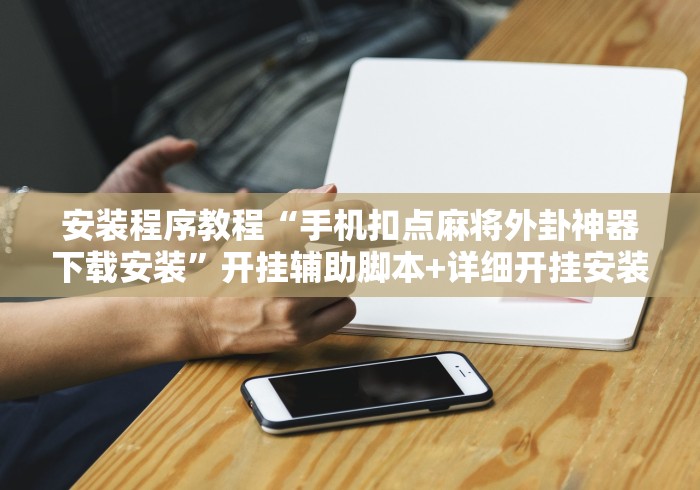 安装程序教程“手机扣点麻将外卦神器下载安装	”开挂辅助脚本+详细开挂安装教程