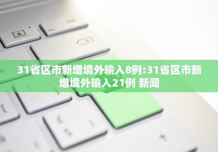 31省区市新增境外输入8例:31省区市新增境外输入21例 新闻