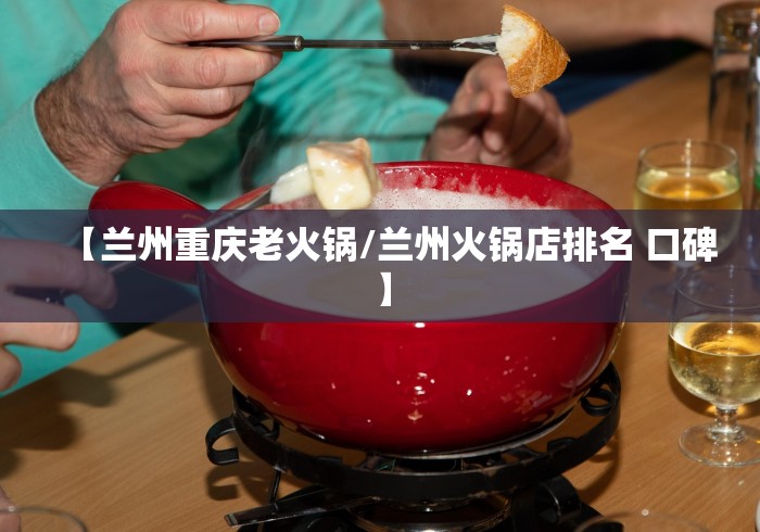 【兰州重庆老火锅/兰州火锅店排名 口碑】