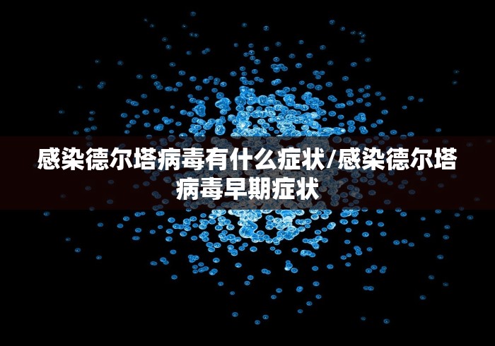 感染德尔塔病毒有什么症状/感染德尔塔病毒早期症状