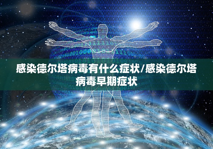 感染德尔塔病毒有什么症状/感染德尔塔病毒早期症状