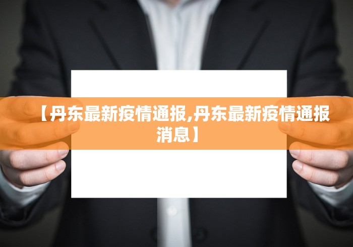 【丹东最新疫情通报,丹东最新疫情通报消息】